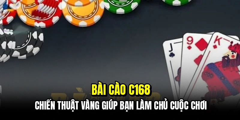 Bài cào C168 - Chiến thuật vàng giúp bạn làm chủ cuộc chơi