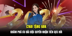 C168 tặng 68K - Khám phá ưu đãi độc quyền nhận tiền cực hời