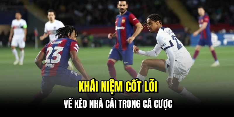 Khái niệm cốt lõi về kèo nhà cái trong cá cược