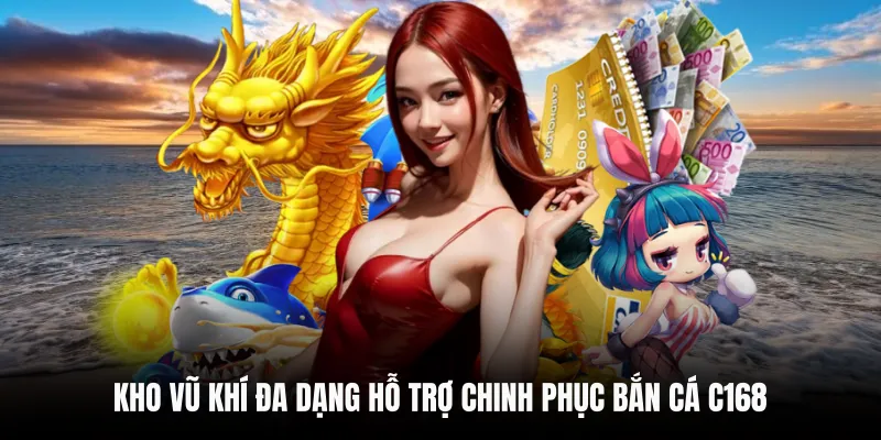 Kho vũ khí đa dạng hỗ trợ chinh phục Bắn Cá C168