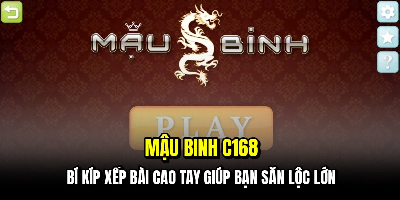 Mậu binh C168 - Bí kíp xếp bài cao tay giúp bạn săn lộc lớn