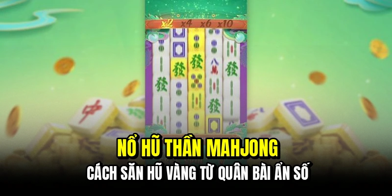 Nổ hũ thần Mahjong - Cách săn hũ vàng từ quân bài ẩn số