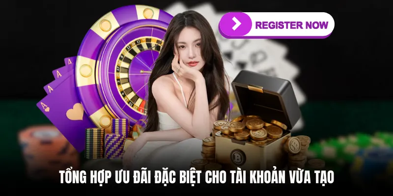 Tổng hợp ưu đãi đặc biệt cho tài khoản vừa tạo