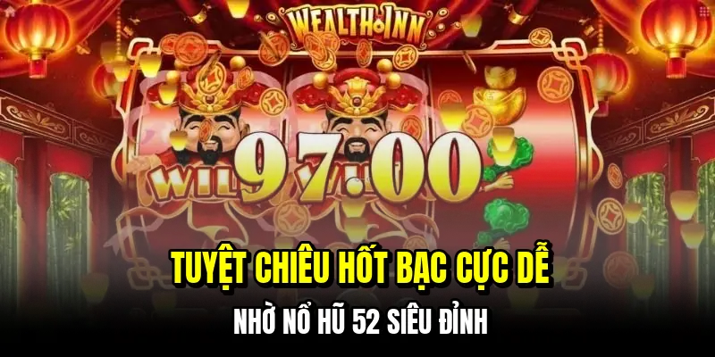 Tuyệt chiêu hốt bạc cực dễ nhờ nổ hũ 52 siêu đỉnh