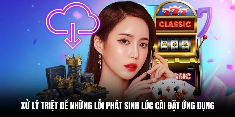 Xử lý triệt để những lỗi phát sinh lúc cài đặt ứng dụng